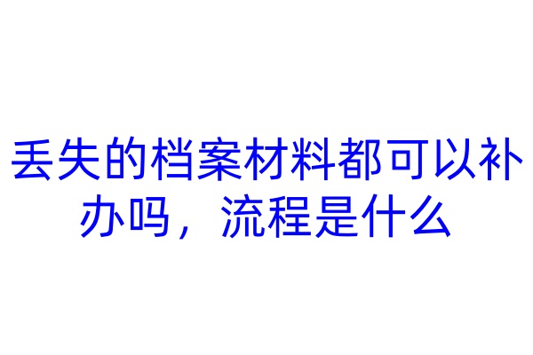 丢失的档案材料都可以补办吗，流程是什么