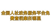 全国人社政务服务平台免费查档案在哪里，查不到怎么办