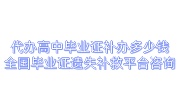 代办高中毕业证补办多少钱，全国毕业证遗失补救平台咨询