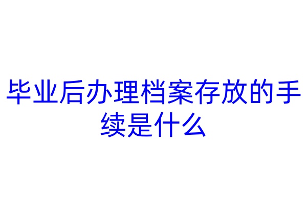 毕业后办理档案存放的手续是什么