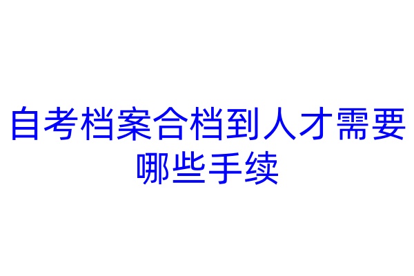 自考档案合档到人才需要哪些手续