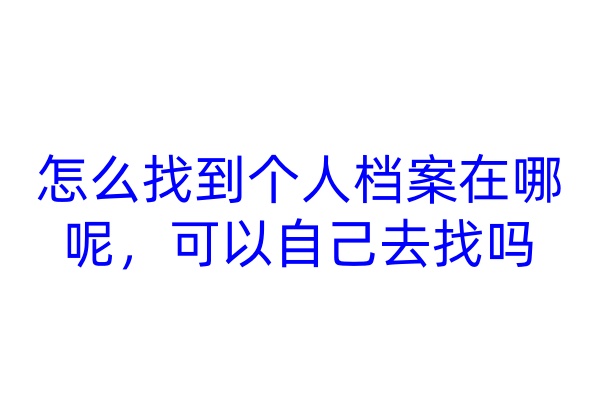 怎么找到个人档案在哪呢，可以自己去找吗