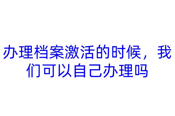 办理档案激活的时候，我们可以自己办理吗