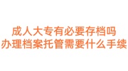 成人大专有必要存档吗，办理档案托管需要什么手续
