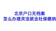 北京户口无档案怎么办理灵活就业社保缴纳