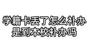 学籍卡丢了怎么补办是到本校补办吗