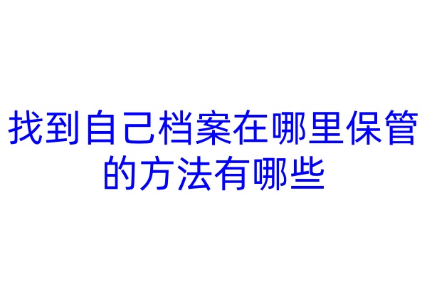 找到自己档案在哪里保管的方法有哪些