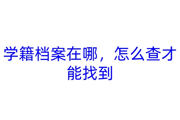 学籍档案在哪，怎么查才能找到