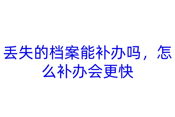 丢失的档案能补办吗，怎么补办会更快