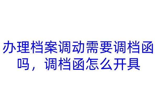办理档案调动需要调档函吗，调档函怎么开具