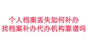 个人档案丢失如何补办，找档案补办代办机构靠谱吗