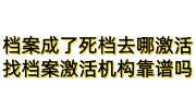 档案成了死档去哪里激活，找档案激活机构靠谱吗