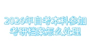 2026年自考本科参加考研档案怎么处理