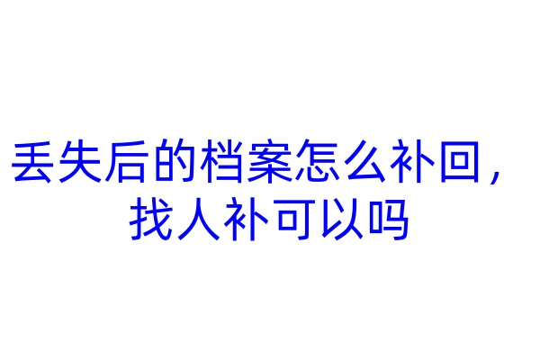丢失后的档案怎么补回，找人补可以吗