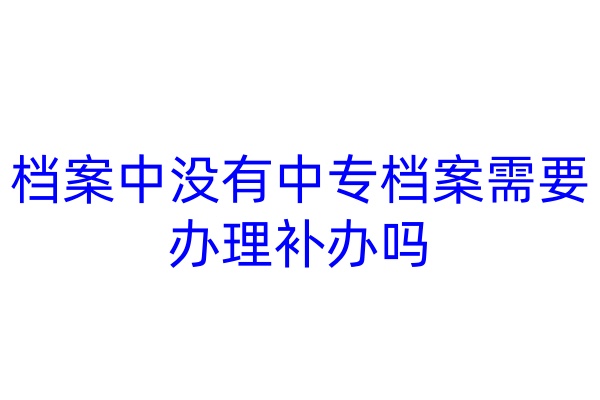 档案中没有中专档案需要办理补办吗