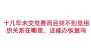 十几年未交党费而且找不到党组织关系在哪里，还能办恢复吗