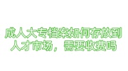成人大专档案如何存放到人才市场，需要收费吗