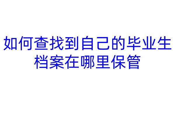 如何查找到自己的毕业生档案在哪里保管