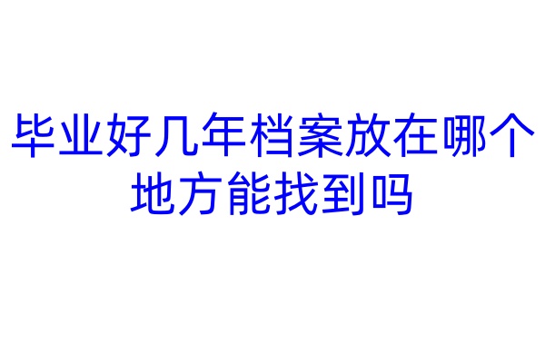 毕业好几年档案放在哪个地方能找到吗