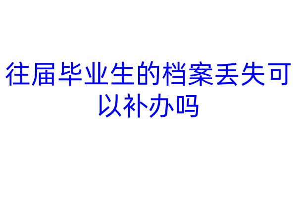 往届毕业生的档案丢失可以补办吗