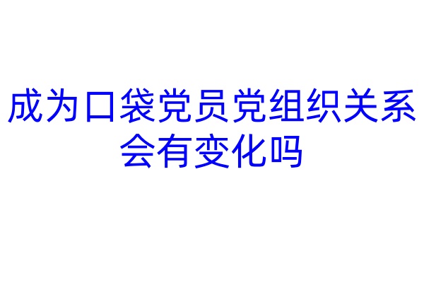成为口袋党员党组织关系会有变化吗