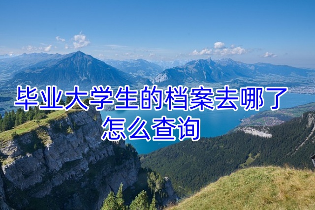 毕业大学生的档案去哪了怎么查询