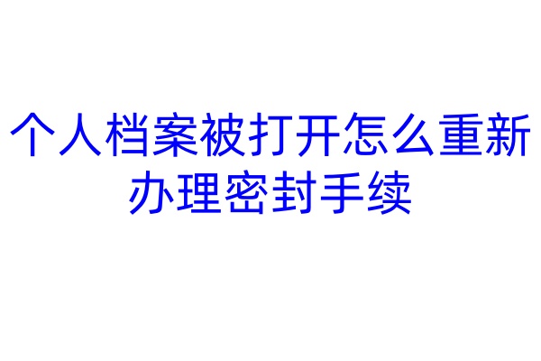 个人档案被打开怎么重新办理密封手续