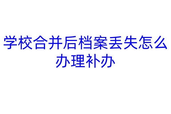 学校合并后档案丢失怎么办理补办