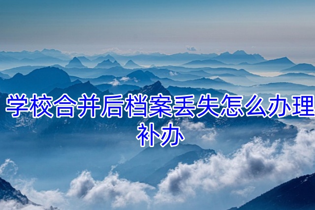 学校合并后档案丢失怎么办理补办