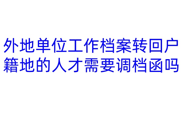外地单位工作档案转回户籍地的人才需要调档函吗