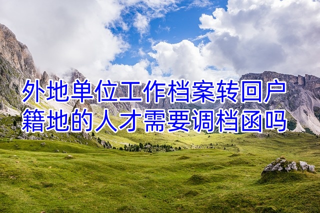 外地单位工作档案转回户籍地的人才需要调档函吗