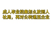成人毕业档案怎么放到人社局，再对公转递至企业