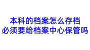 本科的档案怎么存档，必须要给档案中心保管吗