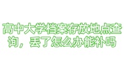 高中大学档案存放地点查询，丢了怎么办能补吗