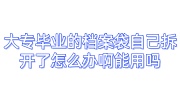 大专毕业的档案袋自己拆开了怎么办啊能用吗
