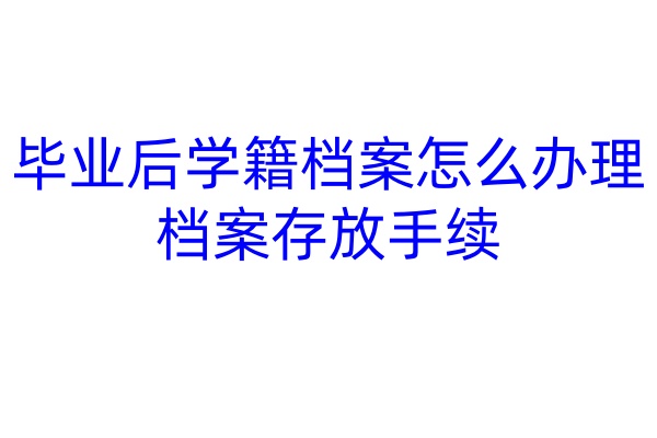 毕业后学籍档案怎么办理档案存放手续