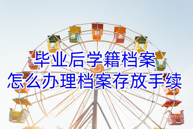 毕业后学籍档案怎么办理档案存放手续