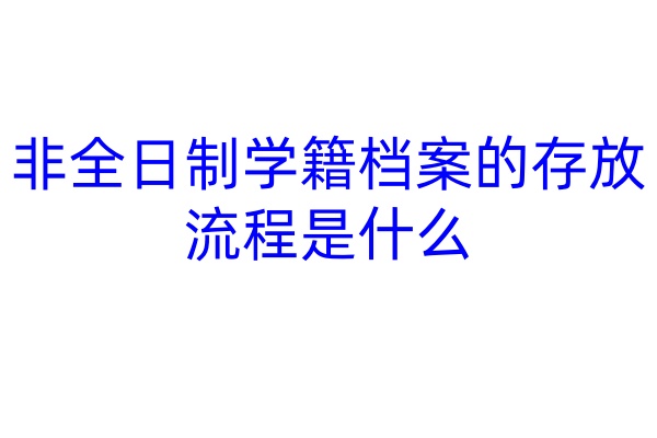 非全日制学籍档案的存放流程是什么