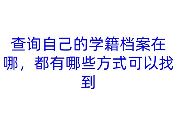 查询自己的学籍档案在哪，都有哪些方式可以找到