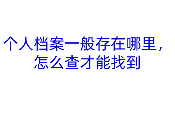 个人档案一般存在哪里，怎么查才能找到