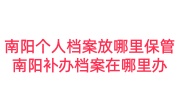 南阳个人档案放哪里保管，南阳补办档案在哪里办