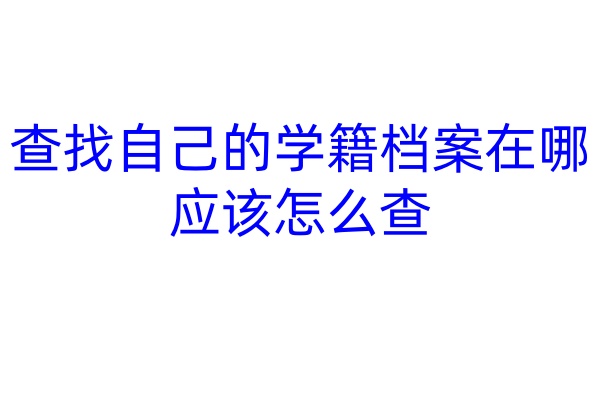 查找自己的学籍档案在哪应该怎么查