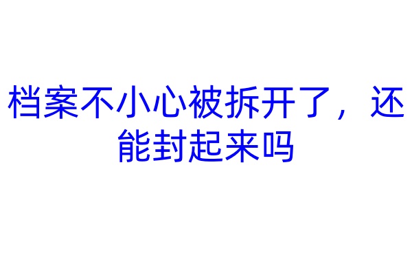 档案不小心被拆开了，还能封起来吗