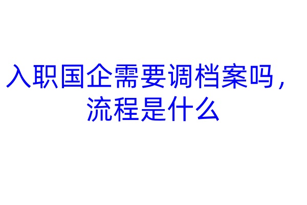 入职国企需要调档案吗，流程是什么