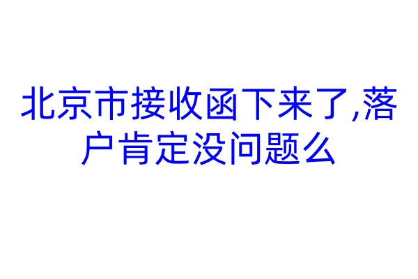 北京市接收函下来了,落户肯定没问题么