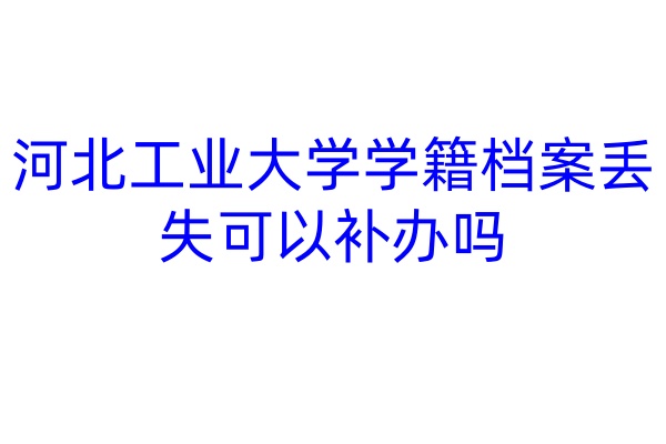 河北工业大学学籍档案丢失可以补办吗