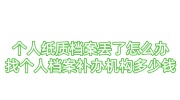 个人纸质档案丢了怎么办，找个人档案补办机构多少钱