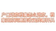 户口进京档案怎么进京，档案进京同意接收函找哪开具