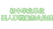 初中毕业单位要人事档案怎么处理