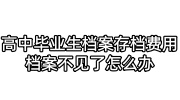 高中毕业生档案存档费用，档案不见了怎么办